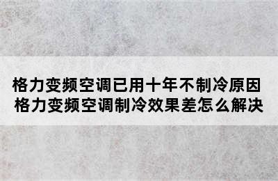 格力变频空调已用十年不制冷原因 格力变频空调制冷效果差怎么解决